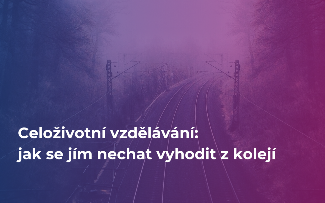 Celoživotní vzdělávání: jak se jím nechat vyhodit z kolejí | #74